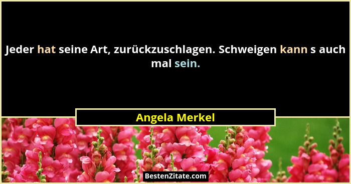 Jeder hat seine Art, zurückzuschlagen. Schweigen kann s auch mal sein.... - Angela Merkel