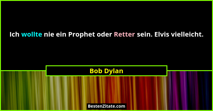 Ich wollte nie ein Prophet oder Retter sein. Elvis vielleicht.... - Bob Dylan