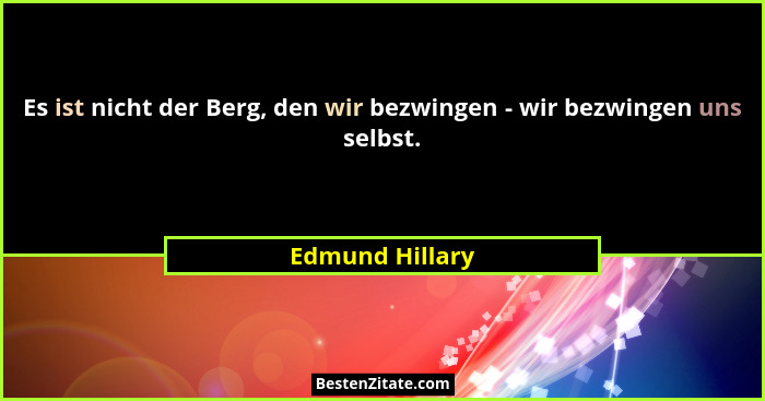 Es ist nicht der Berg, den wir bezwingen - wir bezwingen uns selbst.... - Edmund Hillary
