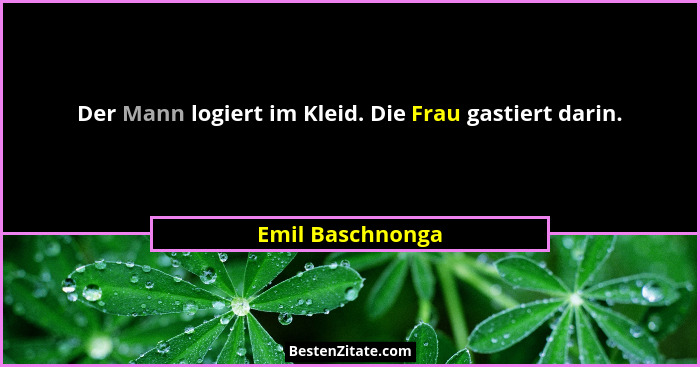 Der Mann logiert im Kleid. Die Frau gastiert darin.... - Emil Baschnonga