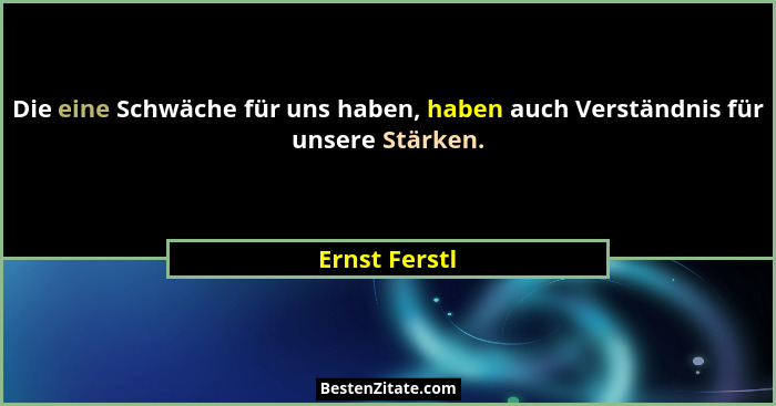 Die eine Schwäche für uns haben, haben auch Verständnis für unsere Stärken.... - Ernst Ferstl