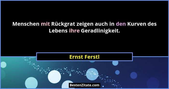 Menschen mit Rückgrat zeigen auch in den Kurven des Lebens ihre Geradlinigkeit.... - Ernst Ferstl