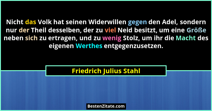 Nicht das Volk hat seinen Widerwillen gegen den Adel, sondern nur der Theil desselben, der zu viel Neid besitzt, um eine Größ... - Friedrich Julius Stahl