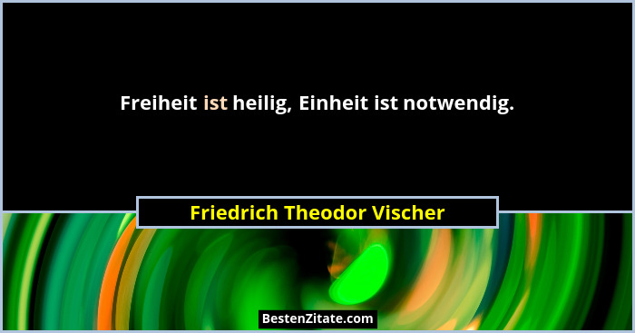 Freiheit ist heilig, Einheit ist notwendig.... - Friedrich Theodor Vischer