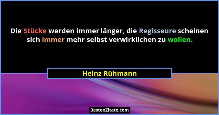 Die Stücke werden immer länger, die Regisseure scheinen sich immer mehr selbst verwirklichen zu wollen.... - Heinz Rühmann