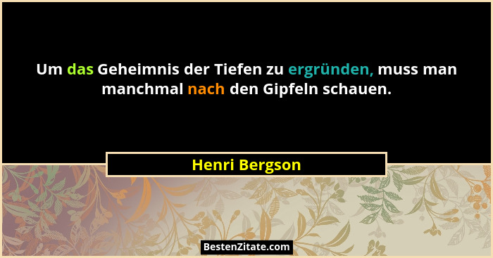 Um das Geheimnis der Tiefen zu ergründen, muss man manchmal nach den Gipfeln schauen.... - Henri Bergson