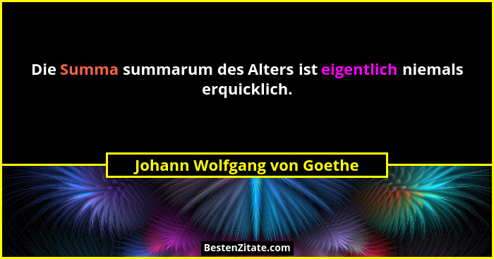 Die Summa summarum des Alters ist eigentlich niemals erquicklich.... - Johann Wolfgang von Goethe