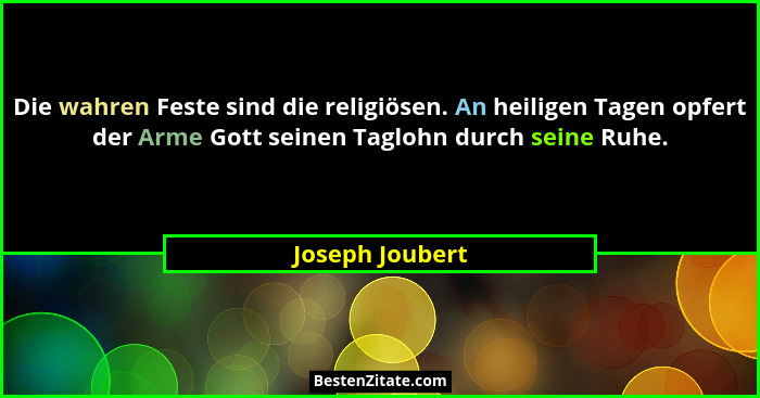 Die wahren Feste sind die religiösen. An heiligen Tagen opfert der Arme Gott seinen Taglohn durch seine Ruhe.... - Joseph Joubert