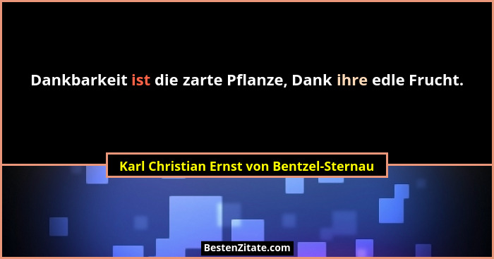 Dankbarkeit ist die zarte Pflanze, Dank ihre edle Frucht.... - Karl Christian Ernst von Bentzel-Sternau