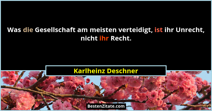 Was die Gesellschaft am meisten verteidigt, ist ihr Unrecht, nicht ihr Recht.... - Karlheinz Deschner