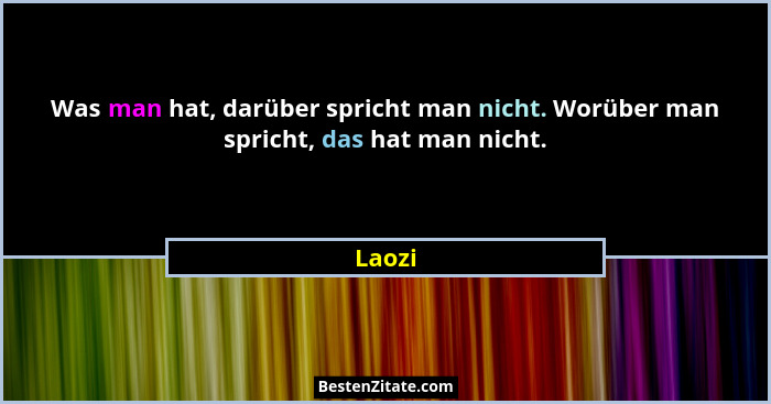 Was man hat, darüber spricht man nicht. Worüber man spricht, das hat man nicht.... - Laozi