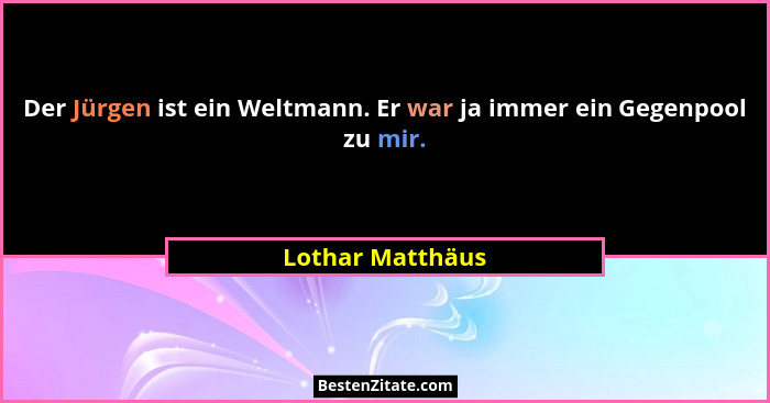 Der Jürgen ist ein Weltmann. Er war ja immer ein Gegenpool zu mir.... - Lothar Matthäus