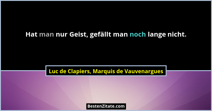 Hat man nur Geist, gefällt man noch lange nicht.... - Luc de Clapiers, Marquis de Vauvenargues