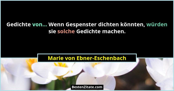 Gedichte von... Wenn Gespenster dichten könnten, würden sie solche Gedichte machen.... - Marie von Ebner-Eschenbach