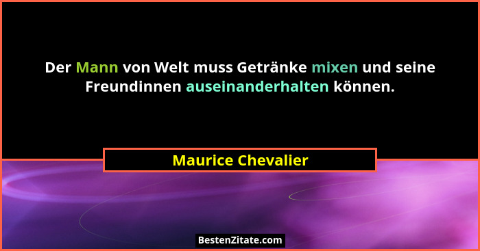 Der Mann von Welt muss Getränke mixen und seine Freundinnen auseinanderhalten können.... - Maurice Chevalier