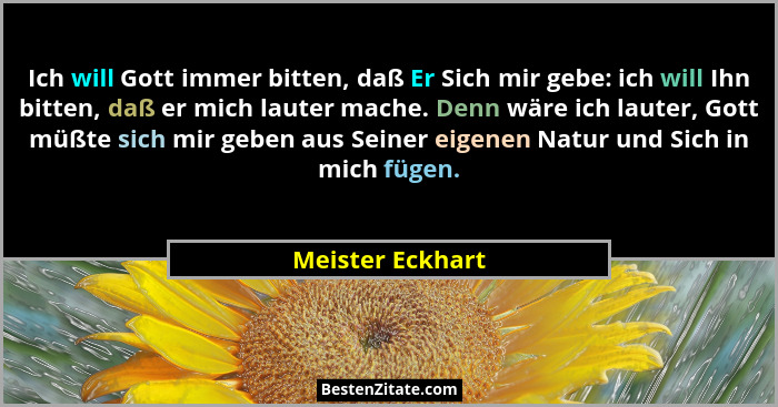 Ich will Gott immer bitten, daß Er Sich mir gebe: ich will Ihn bitten, daß er mich lauter mache. Denn wäre ich lauter, Gott müßte si... - Meister Eckhart