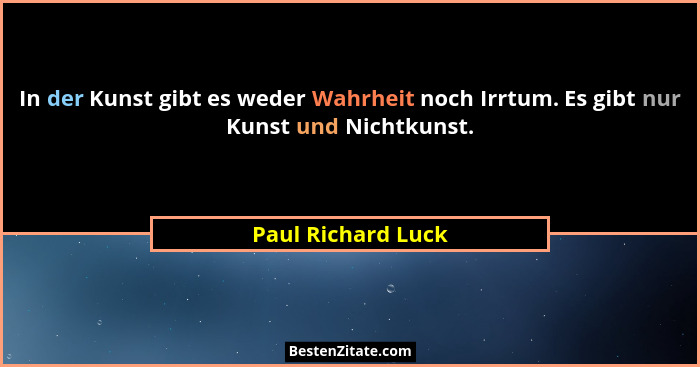In der Kunst gibt es weder Wahrheit noch Irrtum. Es gibt nur Kunst und Nichtkunst.... - Paul Richard Luck