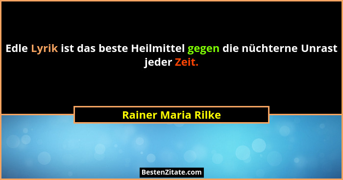 Edle Lyrik ist das beste Heilmittel gegen die nüchterne Unrast jeder Zeit.... - Rainer Maria Rilke