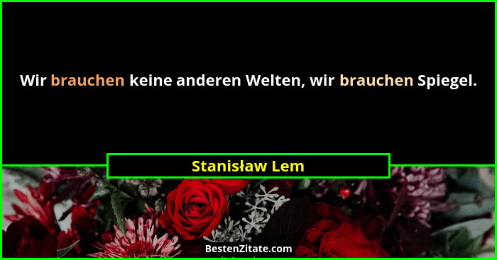 Wir brauchen keine anderen Welten, wir brauchen Spiegel.... - Stanisław Lem