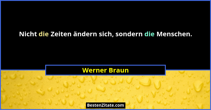 Nicht die Zeiten ändern sich, sondern die Menschen.... - Werner Braun