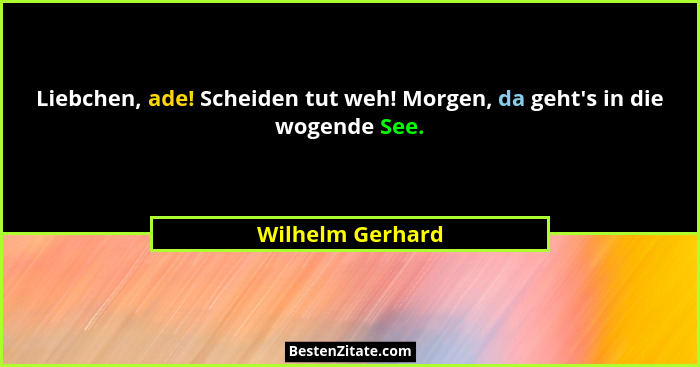 Liebchen, ade! Scheiden tut weh! Morgen, da geht's in die wogende See.... - Wilhelm Gerhard