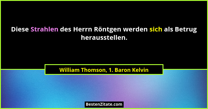 Diese Strahlen des Herrn Röntgen werden sich als Betrug herausstellen.... - William Thomson, 1. Baron Kelvin