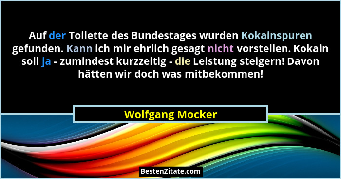 Auf der Toilette des Bundestages wurden Kokainspuren gefunden. Kann ich mir ehrlich gesagt nicht vorstellen. Kokain soll ja - zumind... - Wolfgang Mocker