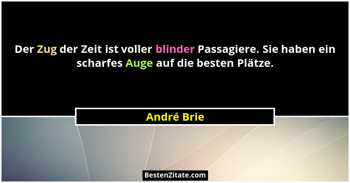 Der Zug der Zeit ist voller blinder Passagiere. Sie haben ein scharfes Auge auf die besten Plätze.... - André Brie