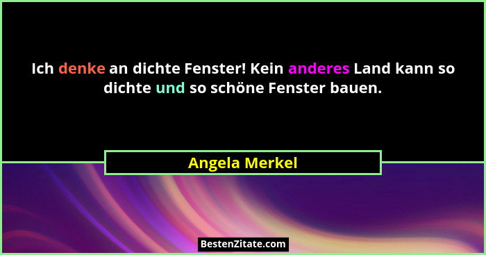 Ich denke an dichte Fenster! Kein anderes Land kann so dichte und so schöne Fenster bauen.... - Angela Merkel