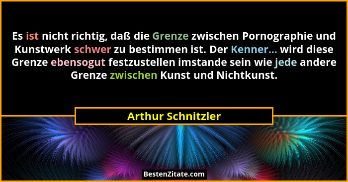 Es ist nicht richtig, daß die Grenze zwischen Pornographie und Kunstwerk schwer zu bestimmen ist. Der Kenner... wird diese Grenze... - Arthur Schnitzler