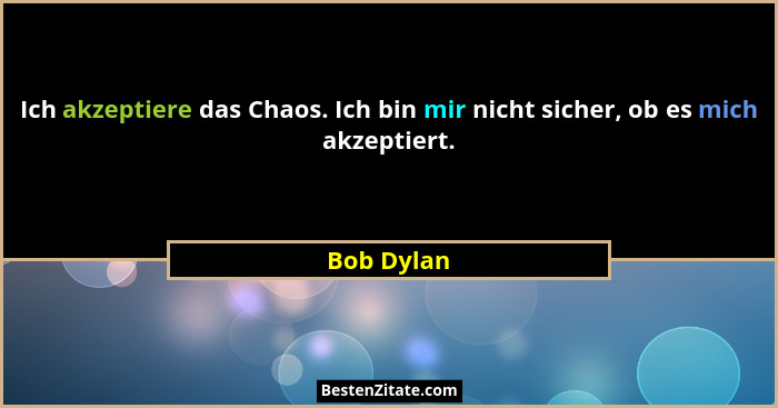 Ich akzeptiere das Chaos. Ich bin mir nicht sicher, ob es mich akzeptiert.... - Bob Dylan