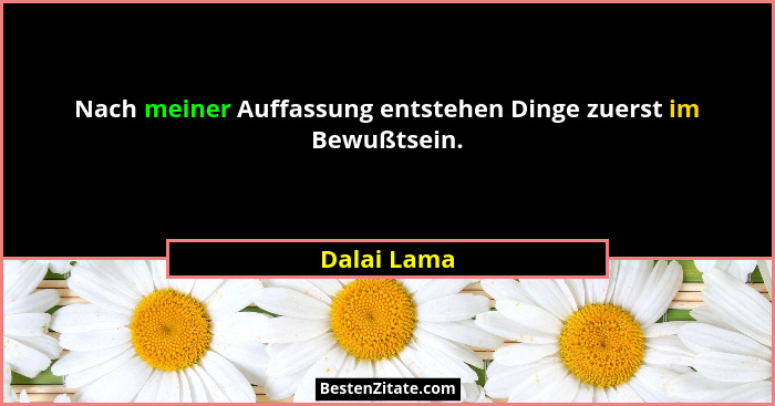 Nach meiner Auffassung entstehen Dinge zuerst im Bewußtsein.... - Dalai Lama