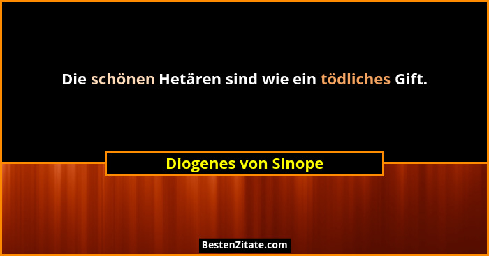 Die schönen Hetären sind wie ein tödliches Gift.... - Diogenes von Sinope