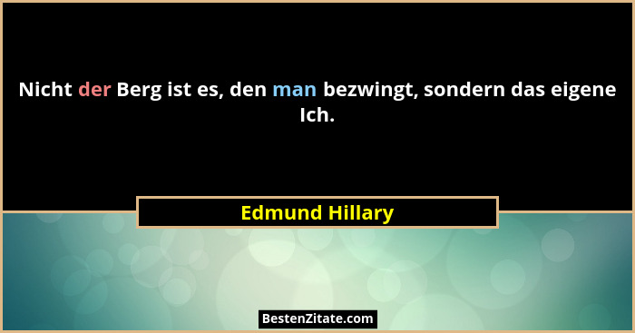Nicht der Berg ist es, den man bezwingt, sondern das eigene Ich.... - Edmund Hillary