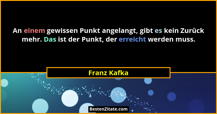 An einem gewissen Punkt angelangt, gibt es kein Zurück mehr. Das ist der Punkt, der erreicht werden muss.... - Franz Kafka