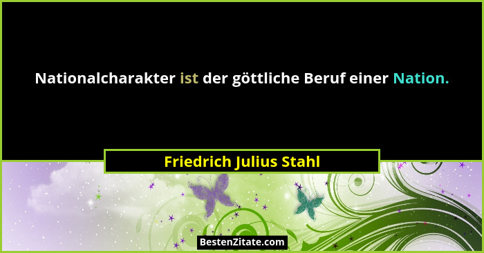 Nationalcharakter ist der göttliche Beruf einer Nation.... - Friedrich Julius Stahl
