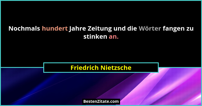 Nochmals hundert Jahre Zeitung und die Wörter fangen zu stinken an.... - Friedrich Nietzsche