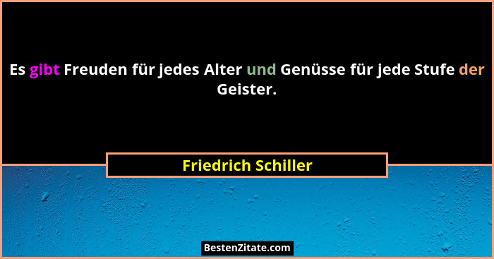 Es gibt Freuden für jedes Alter und Genüsse für jede Stufe der Geister.... - Friedrich Schiller