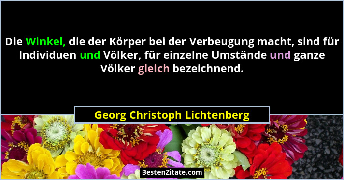Die Winkel, die der Körper bei der Verbeugung macht, sind für Individuen und Völker, für einzelne Umstände und ganze Völ... - Georg Christoph Lichtenberg