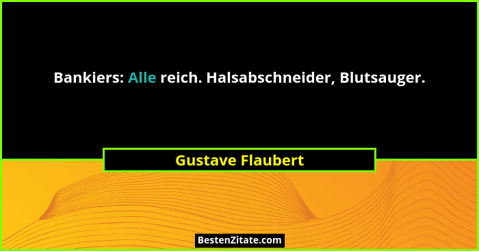 Bankiers: Alle reich. Halsabschneider, Blutsauger.... - Gustave Flaubert