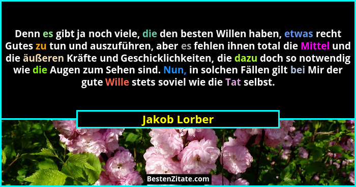 Denn es gibt ja noch viele, die den besten Willen haben, etwas recht Gutes zu tun und auszuführen, aber es fehlen ihnen total die Mitte... - Jakob Lorber