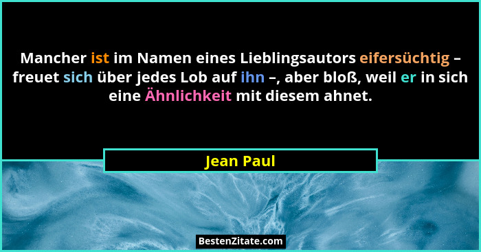 Mancher ist im Namen eines Lieblingsautors eifersüchtig – freuet sich über jedes Lob auf ihn –, aber bloß, weil er in sich eine Ähnlichkei... - Jean Paul