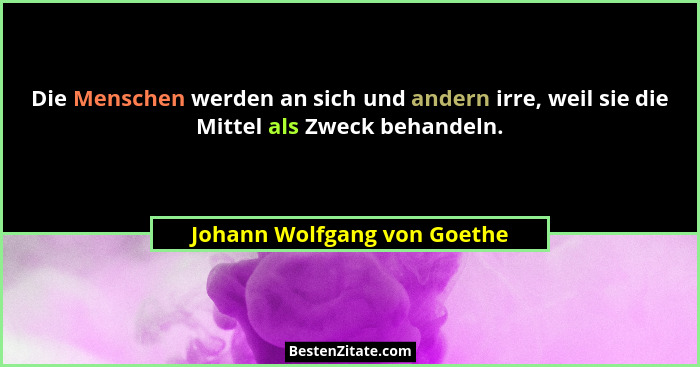 Die Menschen werden an sich und andern irre, weil sie die Mittel als Zweck behandeln.... - Johann Wolfgang von Goethe
