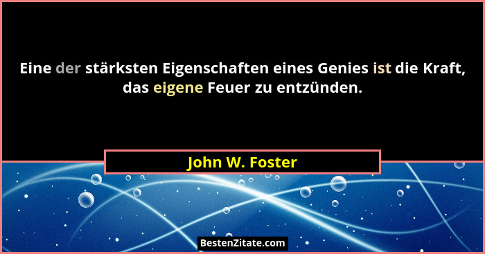 Eine der stärksten Eigenschaften eines Genies ist die Kraft, das eigene Feuer zu entzünden.... - John W. Foster
