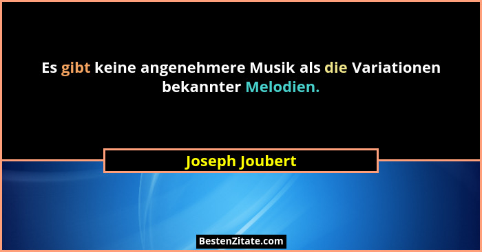 Es gibt keine angenehmere Musik als die Variationen bekannter Melodien.... - Joseph Joubert
