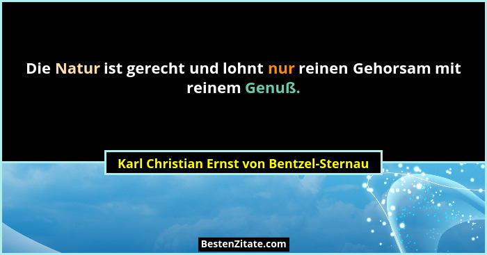Die Natur ist gerecht und lohnt nur reinen Gehorsam mit reinem Genuß.... - Karl Christian Ernst von Bentzel-Sternau