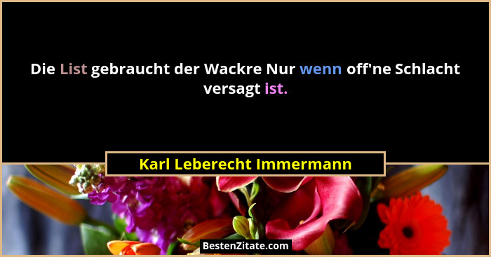 Die List gebraucht der Wackre Nur wenn off'ne Schlacht versagt ist.... - Karl Leberecht Immermann