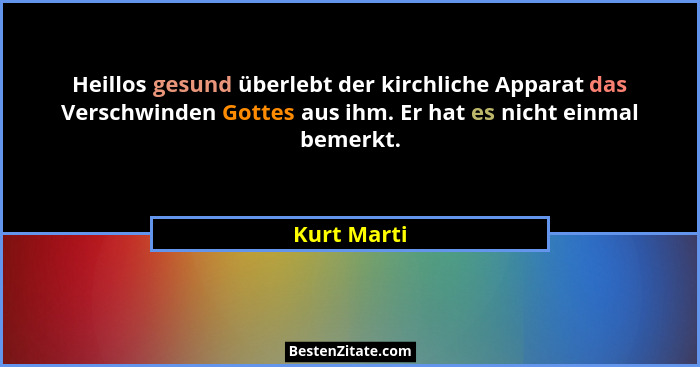 Heillos gesund überlebt der kirchliche Apparat das Verschwinden Gottes aus ihm. Er hat es nicht einmal bemerkt.... - Kurt Marti