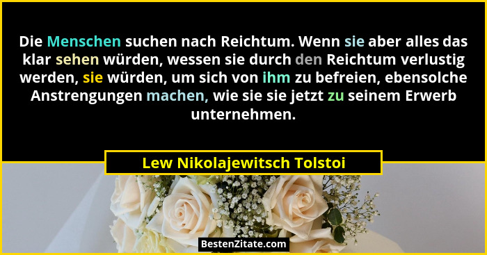 Die Menschen suchen nach Reichtum. Wenn sie aber alles das klar sehen würden, wessen sie durch den Reichtum verlustig wer... - Lew Nikolajewitsch Tolstoi