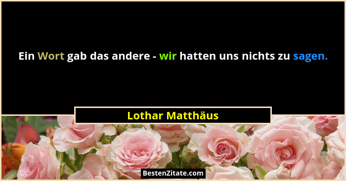 Ein Wort gab das andere - wir hatten uns nichts zu sagen.... - Lothar Matthäus